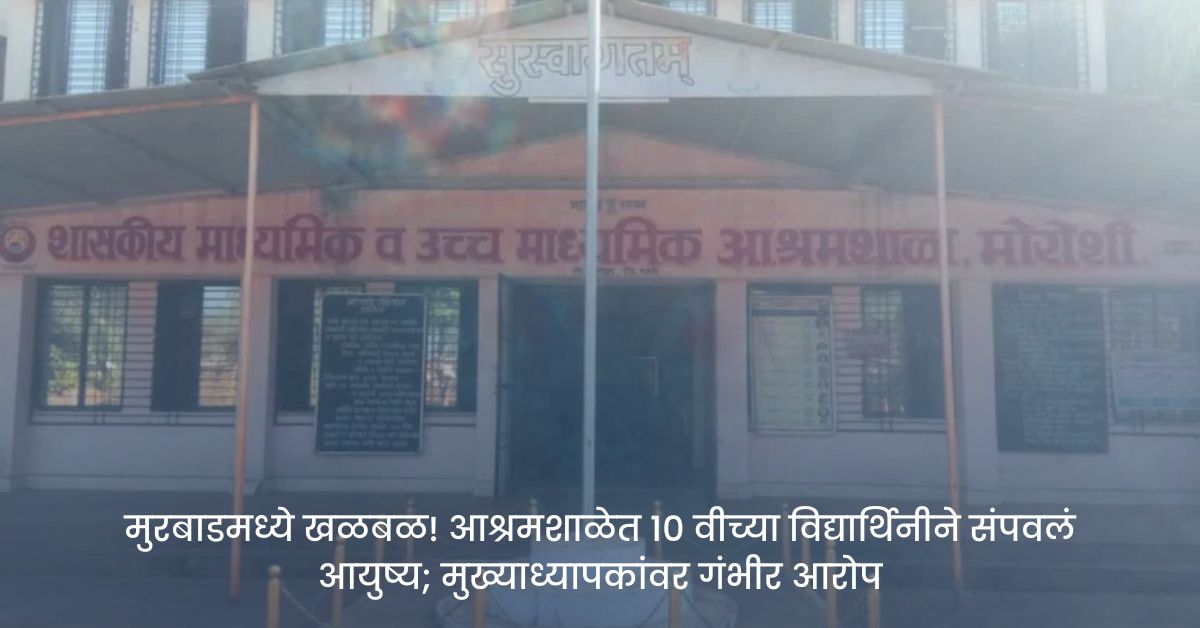 मुरबाडमध्ये खळबळ! आश्रमशाळेत १० वीच्या विद्यार्थिनीने संपवलं आयुष्य; मुख्याध्यापकांवर गंभीर आरोप